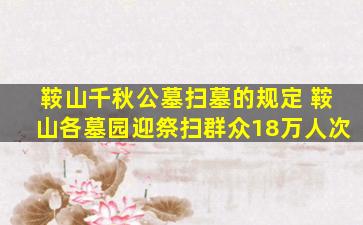 鞍山千秋公墓扫墓的规定 鞍山各墓园迎祭扫群众18万人次